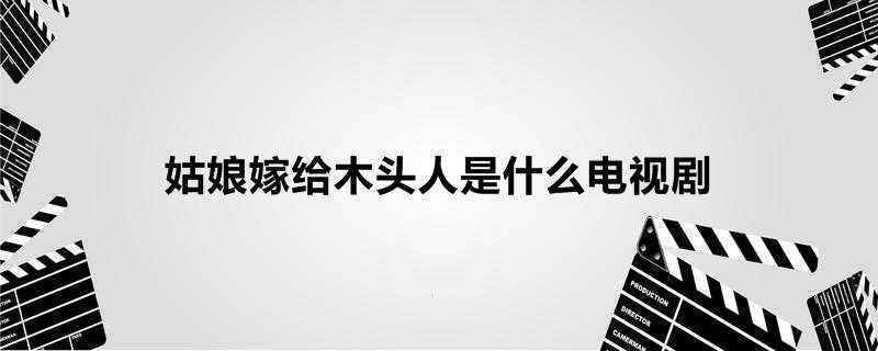 姑娘嫁给木头人是什么电视剧