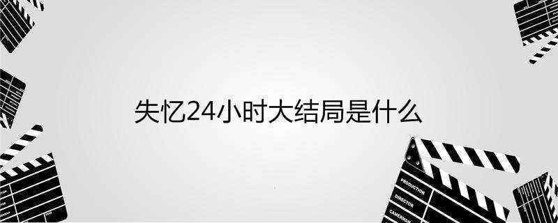 失忆24小时大结局是什么