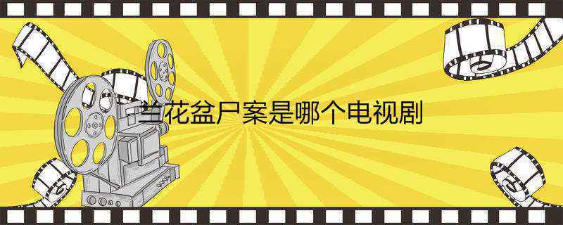 兰花盆尸案是哪个电视剧