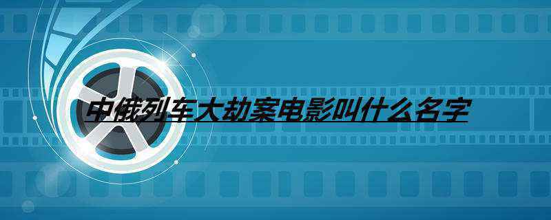 中俄列车大劫案电影叫什么名字