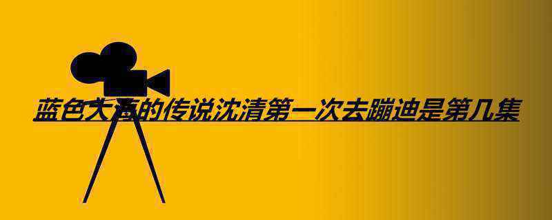 蓝色大海的传说沈清第一次去蹦迪是第几集