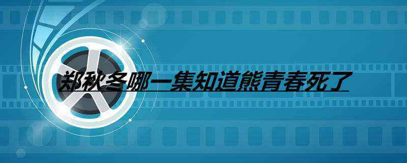 郑秋冬哪一集知道熊青春死了