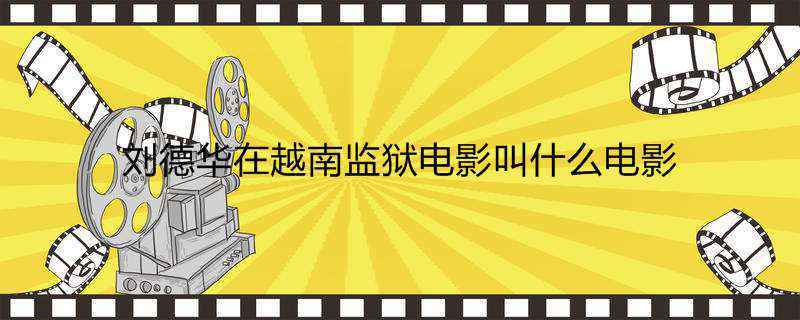 刘德华在越南监狱电影叫什么电影