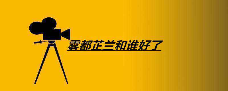 雾都芷兰和谁好了