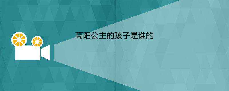 高阳公主的孩子是谁的